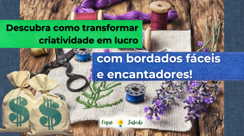 como transformar criatividade em lucro com bordados fáceis e encantadores!